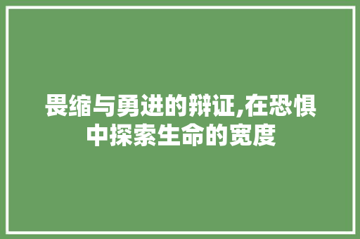 畏缩与勇进的辩证,在恐惧中探索生命的宽度