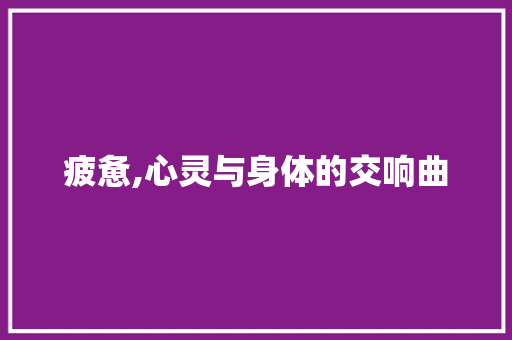 疲惫,心灵与身体的交响曲