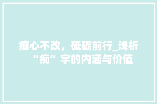 痴心不改，砥砺前行_浅析“痴”字的内涵与价值