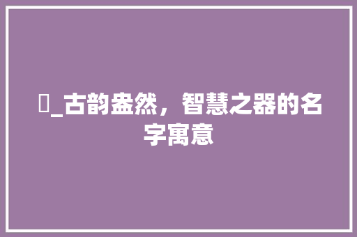 盉_古韵盎然，智慧之器的名字寓意