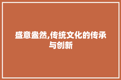 盛意盎然,传统文化的传承与创新
