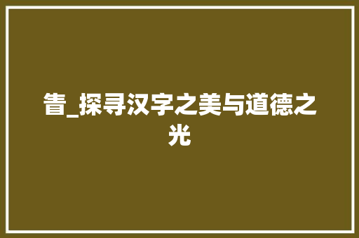 眚_探寻汉字之美与道德之光