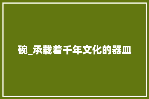 碗_承载着千年文化的器皿