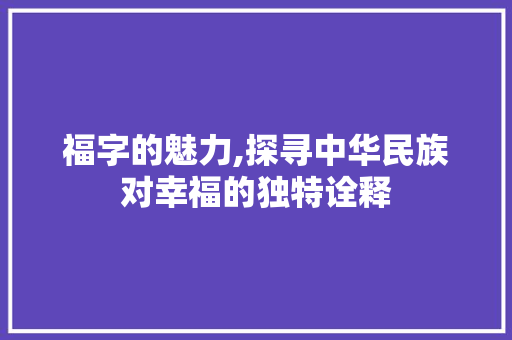 福字的魅力,探寻中华民族对幸福的独特诠释 国学经典