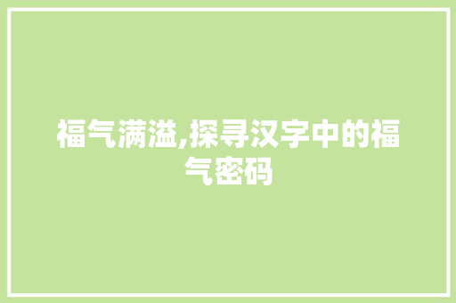福气满溢,探寻汉字中的福气密码