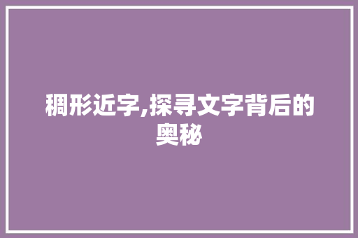 稠形近字,探寻文字背后的奥秘
