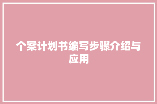 个案计划书编写步骤介绍与应用