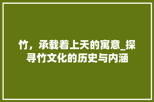 竹，承载着上天的寓意_探寻竹文化的历史与内涵