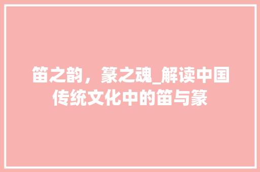 笛之韵，篆之魂_解读中国传统文化中的笛与篆 工作计划