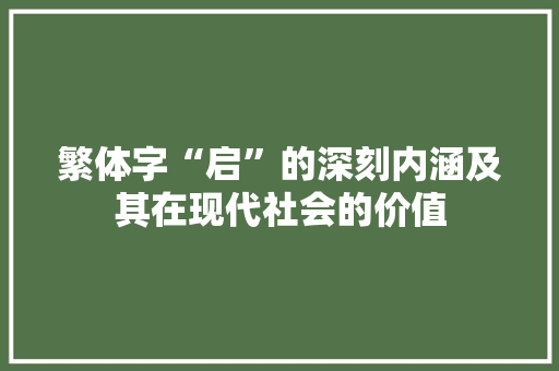 繁体字“启”的深刻内涵及其在现代社会的价值