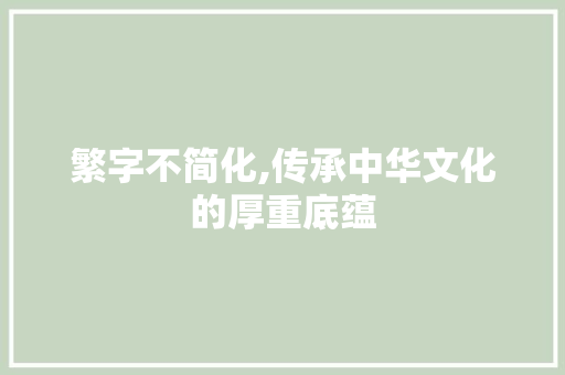 繁字不简化,传承中华文化的厚重底蕴