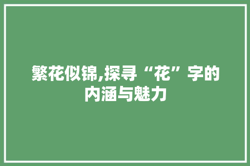 繁花似锦,探寻“花”字的内涵与魅力