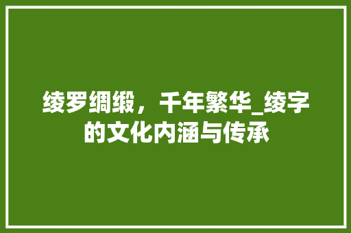 绫罗绸缎，千年繁华_绫字的文化内涵与传承