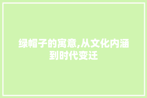 绿帽子的寓意,从文化内涵到时代变迁 个人简历
