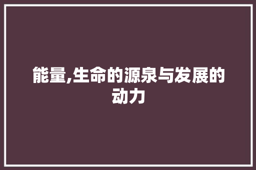 能量,生命的源泉与发展的动力