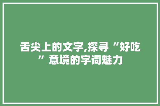 舌尖上的文字,探寻“好吃”意境的字词魅力