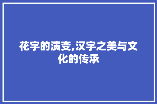 花字的演变,汉字之美与文化的传承