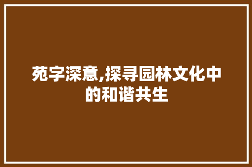 苑字深意,探寻园林文化中的和谐共生