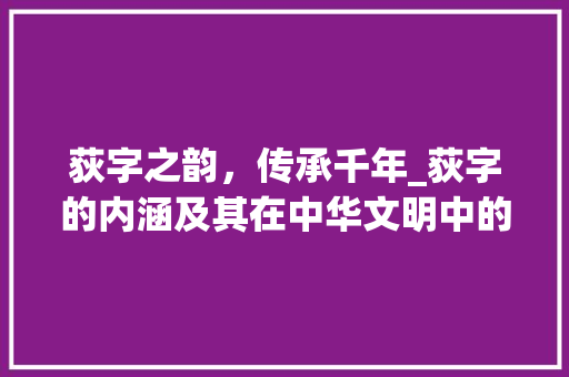 荻字之韵，传承千年_荻字的内涵及其在中华文明中的地位