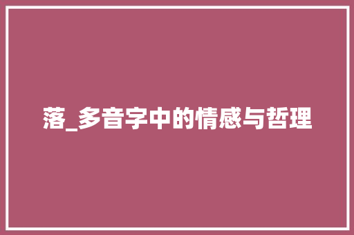 落_多音字中的情感与哲理