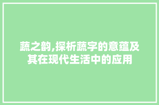 蔬之韵,探析蔬字的意蕴及其在现代生活中的应用