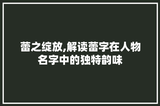 蕾之绽放,解读蕾字在人物名字中的独特韵味