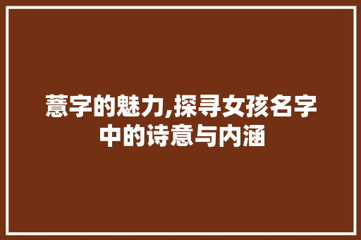 薏字的魅力,探寻女孩名字中的诗意与内涵