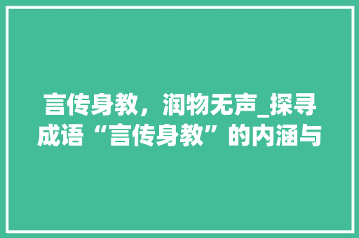 言传身教，润物无声_探寻成语“言传身教”的内涵与价值