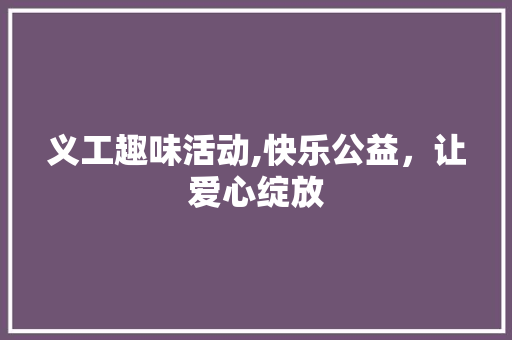 义工趣味活动,快乐公益，让爱心绽放