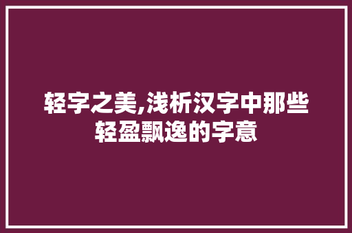 轻字之美,浅析汉字中那些轻盈飘逸的字意