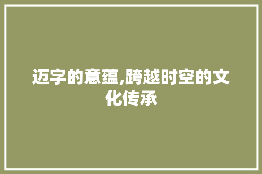 迈字的意蕴,跨越时空的文化传承 个人简历