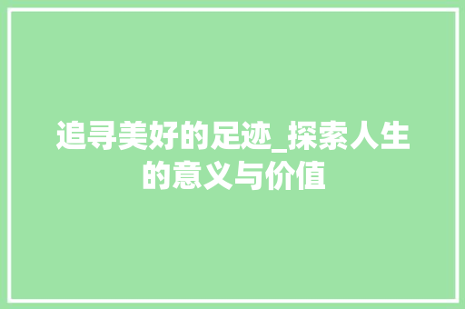追寻美好的足迹_探索人生的意义与价值