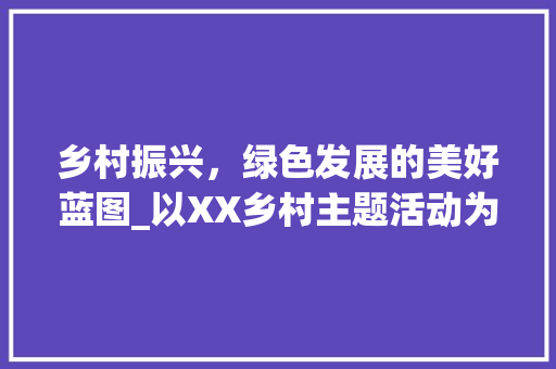 乡村振兴，绿色发展的美好蓝图_以XX乡村主题活动为例