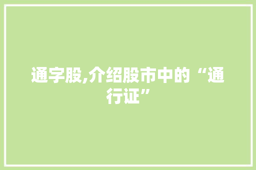 通字股,介绍股市中的“通行证”