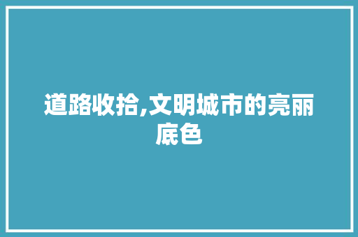 道路收拾,文明城市的亮丽底色