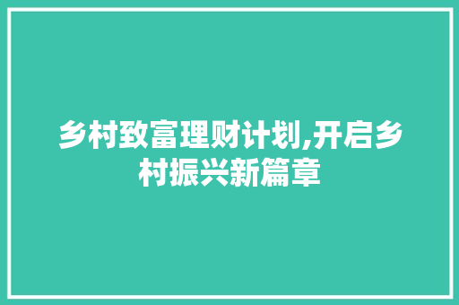 乡村致富理财计划,开启乡村振兴新篇章