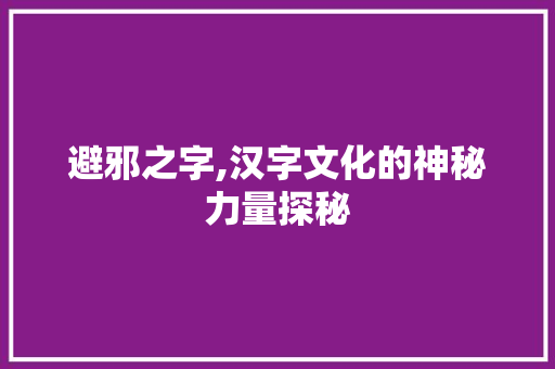 避邪之字,汉字文化的神秘力量探秘 合同范本