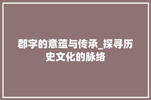郡字的意蕴与传承_探寻历史文化的脉络
