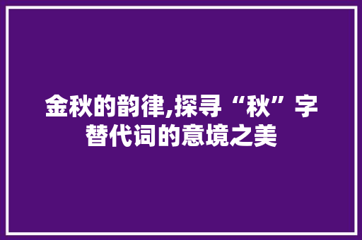 金秋的韵律,探寻“秋”字替代词的意境之美