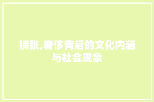 铺张,奢侈背后的文化内涵与社会现象