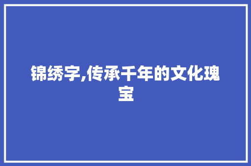 锦绣字,传承千年的文化瑰宝