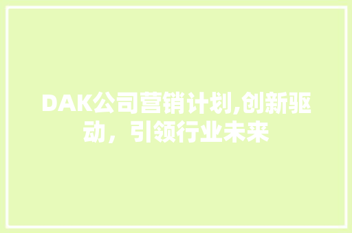 DAK公司营销计划,创新驱动，引领行业未来