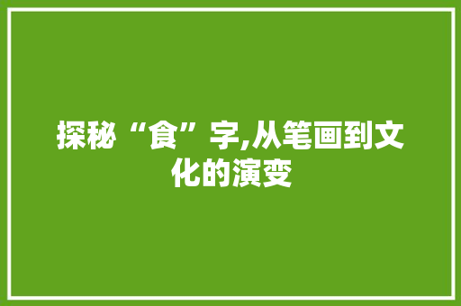 探秘“食”字,从笔画到文化的演变