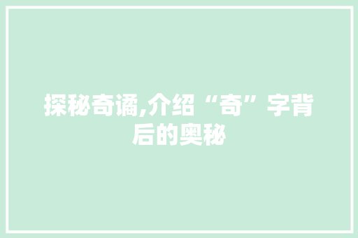 探秘奇谲,介绍“奇”字背后的奥秘 国学经典