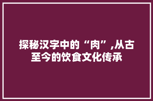探秘汉字中的“肉”,从古至今的饮食文化传承 成语大全
