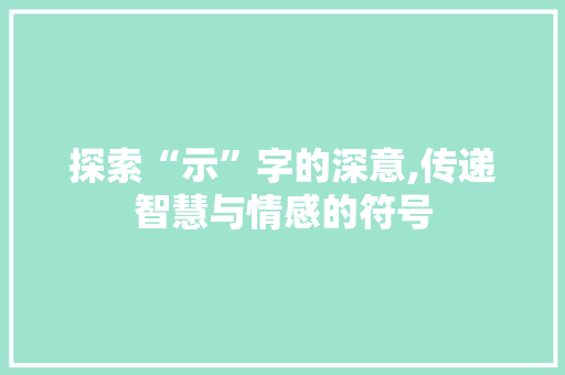 探索“示”字的深意,传递智慧与情感的符号