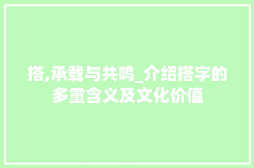 搭,承载与共鸣_介绍搭字的多重含义及文化价值 演讲稿