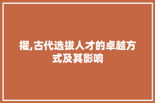 擢,古代选拔人才的卓越方式及其影响 诗词鉴赏