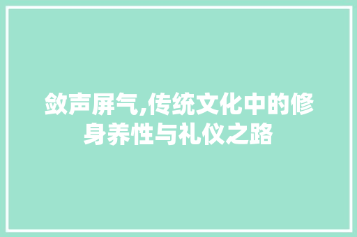 敛声屏气,传统文化中的修身养性与礼仪之路