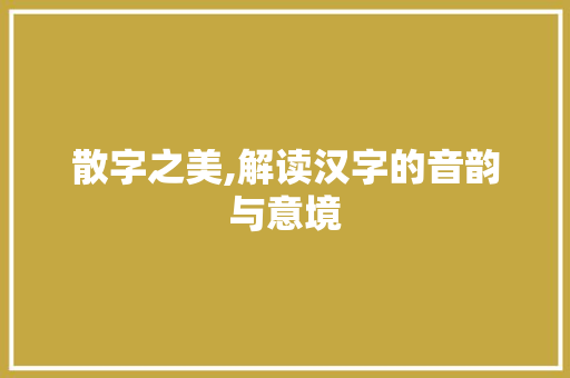 散字之美,解读汉字的音韵与意境